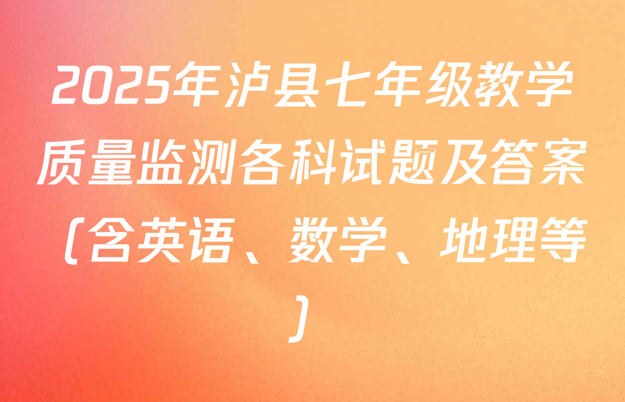 2025年泸县七年级教学质量监测各科试题及答案（含英语、数学、地理等）