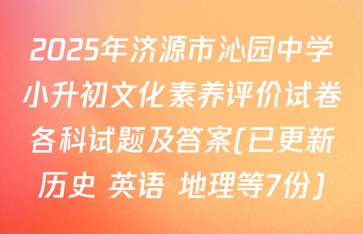 2025年济源市沁园中学小升初文化素养评价试卷各科试题及答案(已更新历史 英语 地理等7份)