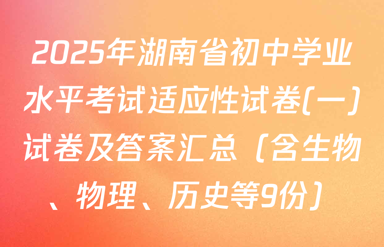 2025年湖南省初中学业水平考试适应性试卷(一)试卷及答案汇总（含生物、物理、历史等9份）