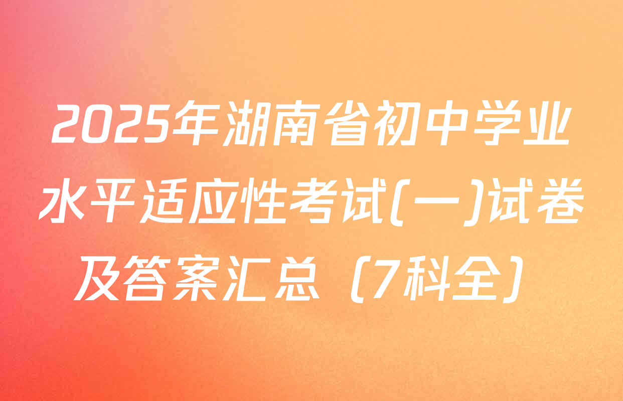 2025年湖南省初中学业水平适应性考试(一)试卷及答案汇总（7科全）