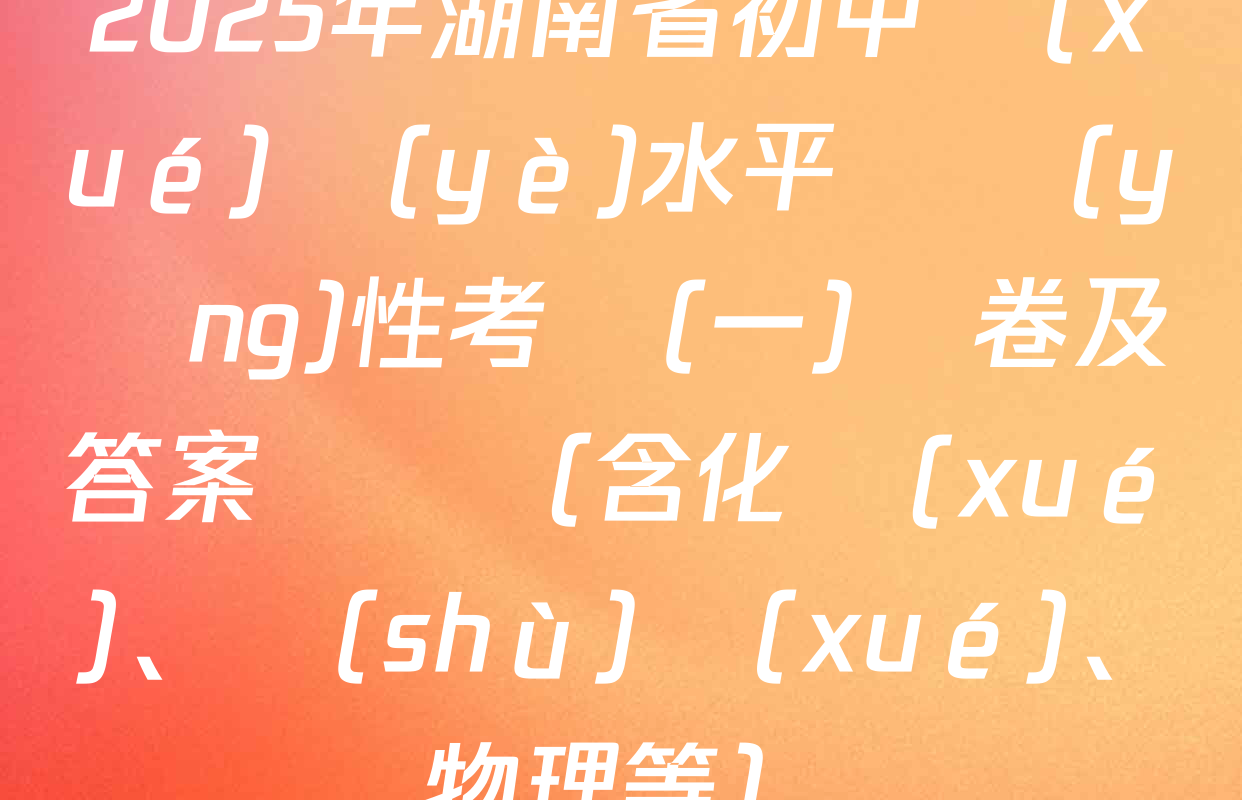 2025年湖南省初中學(xué)業(yè)水平適應(yīng)性考試(一)試卷及答案匯總（含化學(xué)、數(shù)學(xué)、物理等）