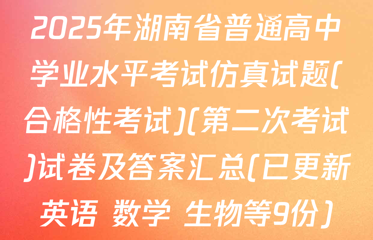 2025年湖南省普通高中学业水平考试仿真试题(合格性考试)(第二次考试)试卷及答案汇总(已更新英语 数学 生物等9份)