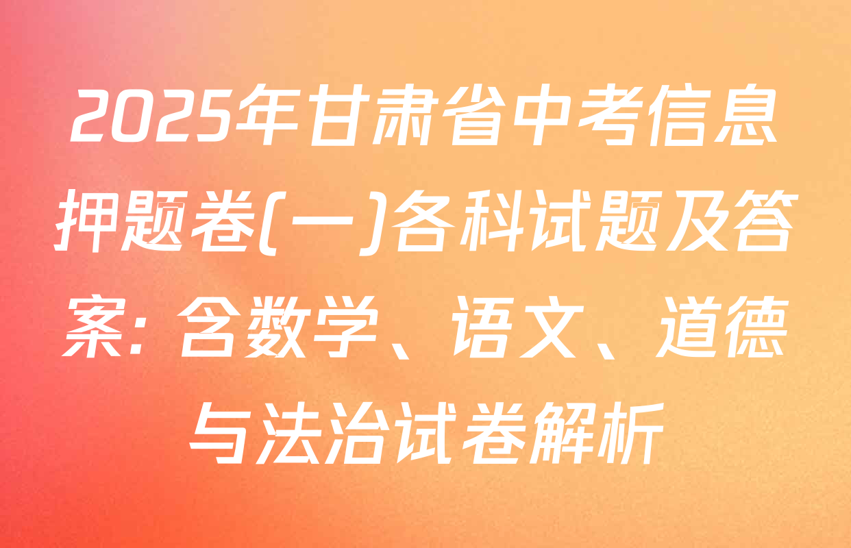 2025年甘肃省中考信息押题卷(一)各科试题及答案: 含数学、语文、道德与法治试卷解析