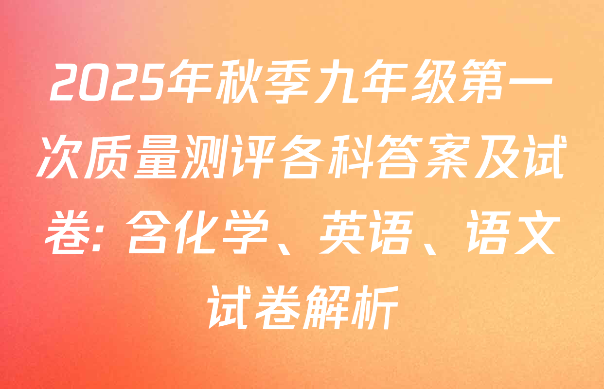 2025年秋季九年级第一次质量测评各科答案及试卷: 含化学、英语、语文试卷解析
