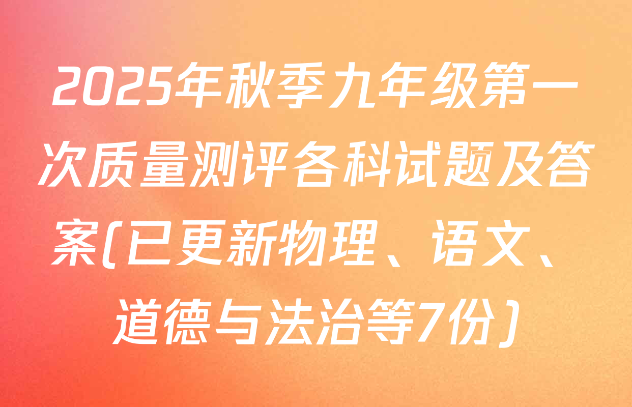 2025年秋季九年级第一次质量测评各科试题及答案(已更新物理、语文、道德与法治等7份)