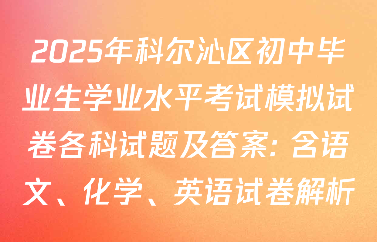 2025年科尔沁区初中毕业生学业水平考试模拟试卷各科试题及答案: 含语文、化学、英语试卷解析