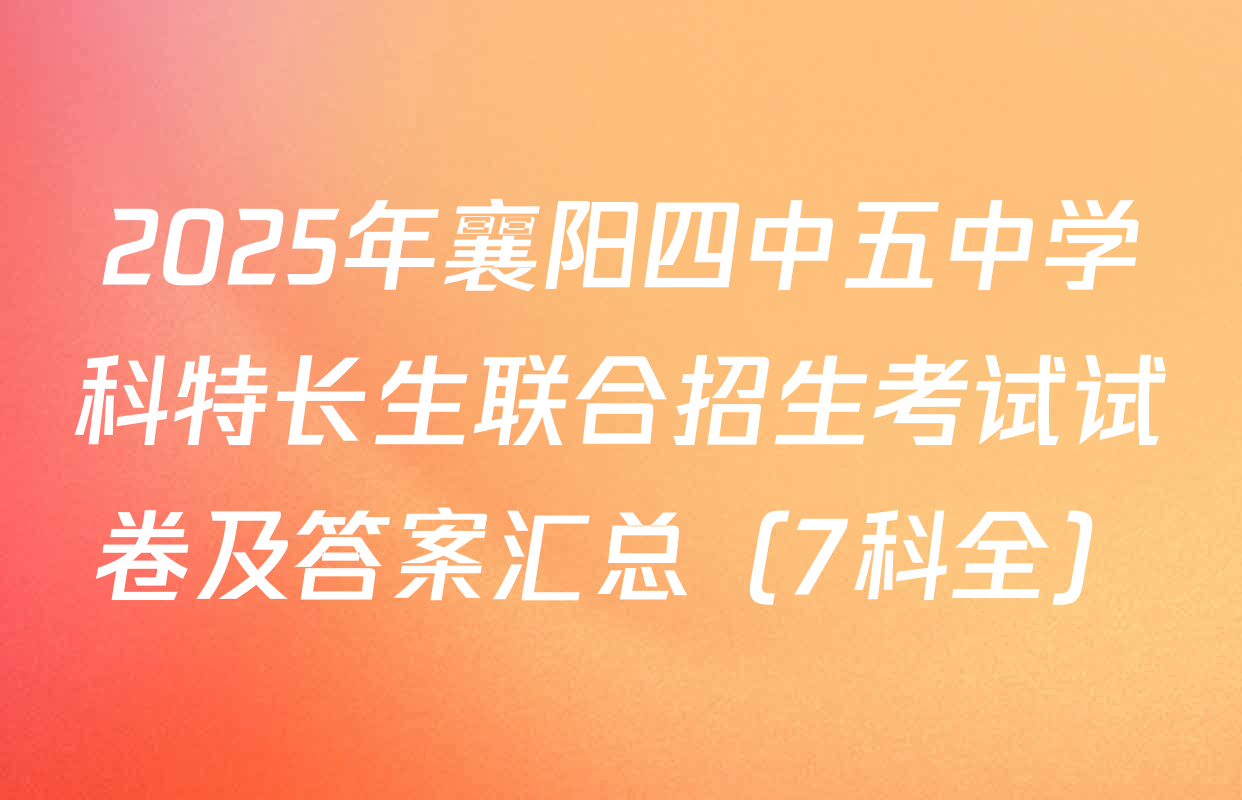2025年襄阳四中五中学科特长生联合招生考试试卷及答案汇总（7科全）