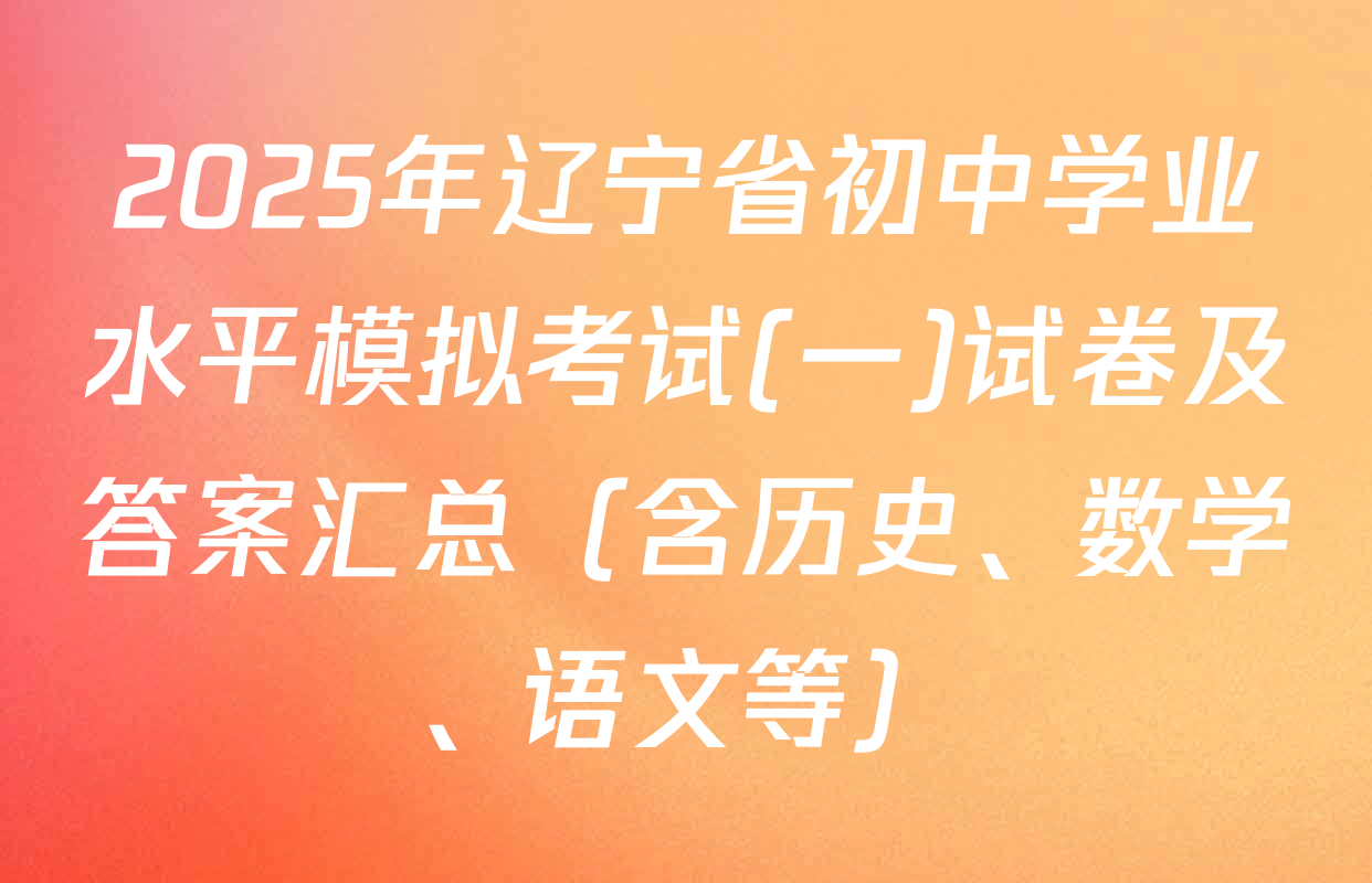 2025年辽宁省初中学业水平模拟考试(一)试卷及答案汇总（含历史、数学、语文等）