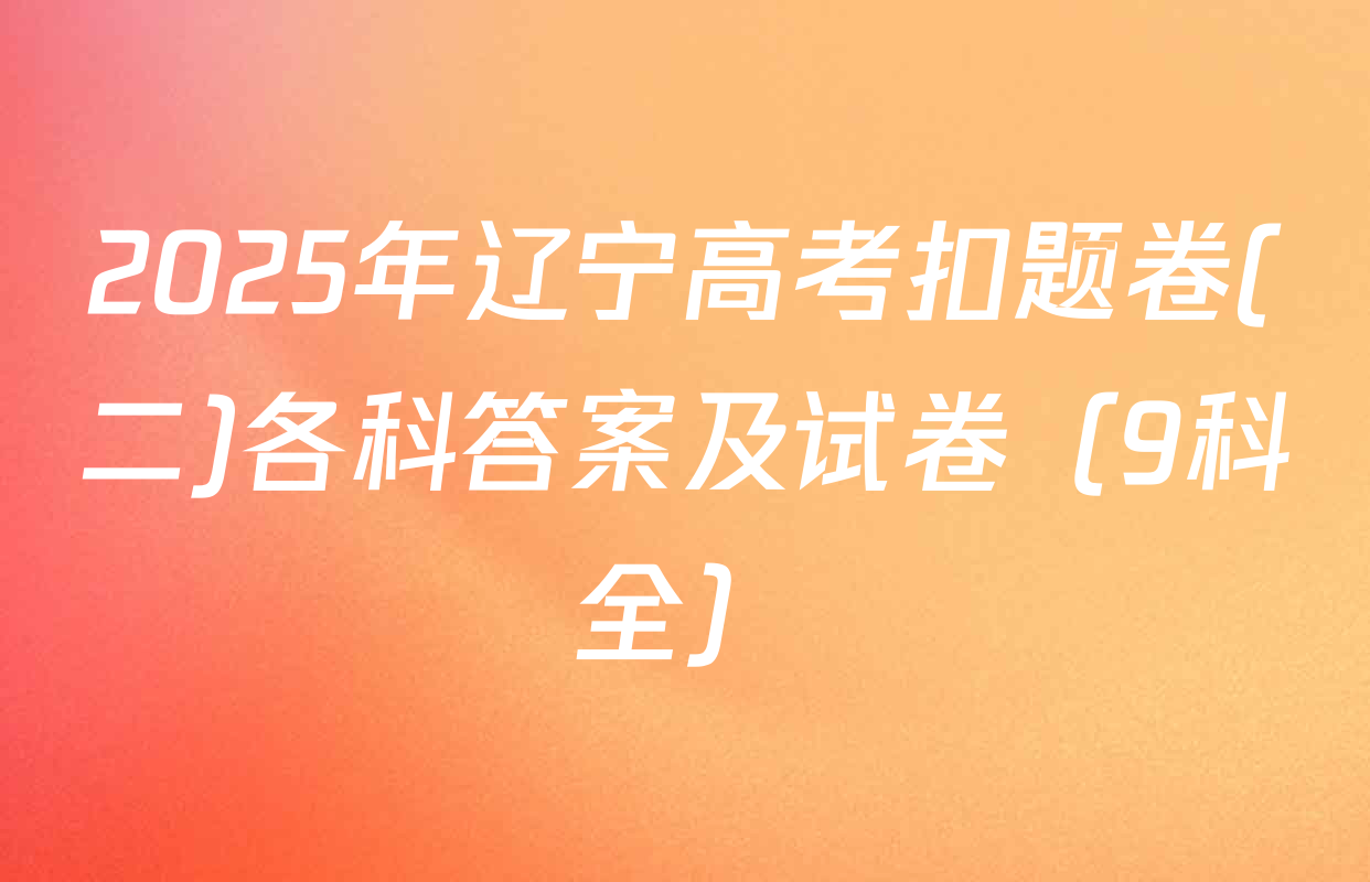 2025年辽宁高考扣题卷(二)各科答案及试卷（9科全）