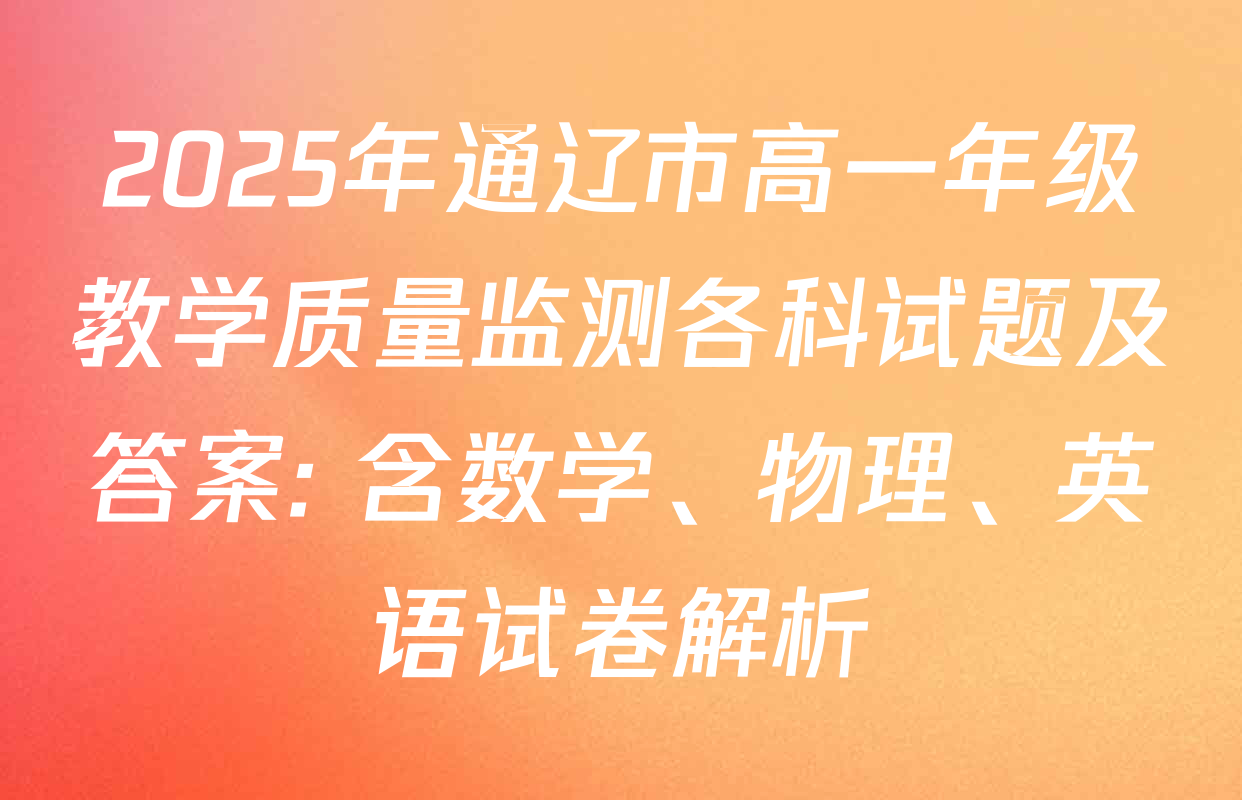 2025年通辽市高一年级教学质量监测各科试题及答案: 含数学、物理、英语试卷解析
