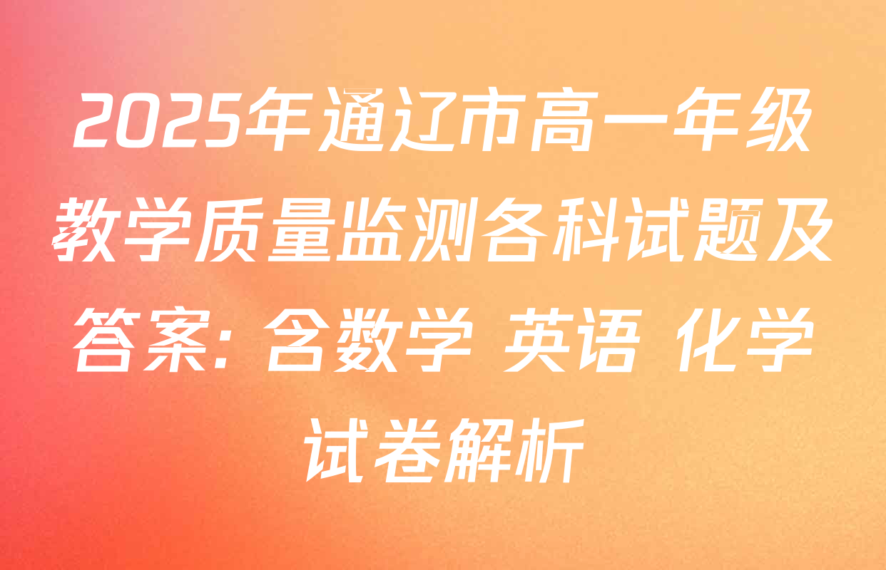 2025年通辽市高一年级教学质量监测各科试题及答案: 含数学 英语 化学试卷解析