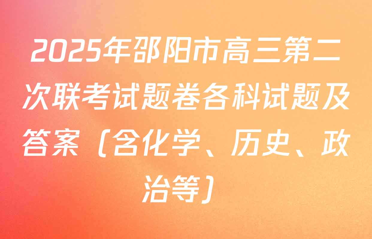 2025年邵阳市高三第二次联考试题卷各科试题及答案（含化学、历史、政治等）