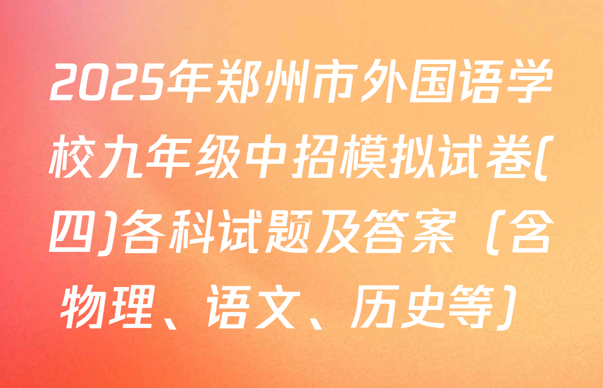 2025年郑州市外国语学校九年级中招模拟试卷(四)各科试题及答案（含物理、语文、历史等）