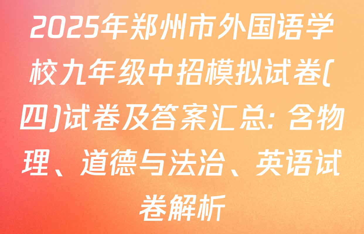 2025年郑州市外国语学校九年级中招模拟试卷(四)试卷及答案汇总: 含物理、道德与法治、英语试卷解析