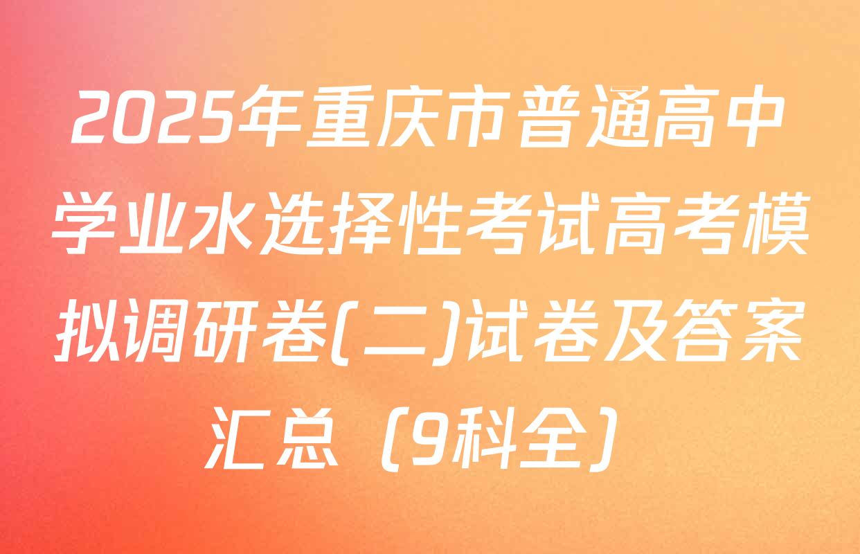 2025年重庆市普通高中学业水选择性考试高考模拟调研卷(二)试卷及答案汇总（9科全）