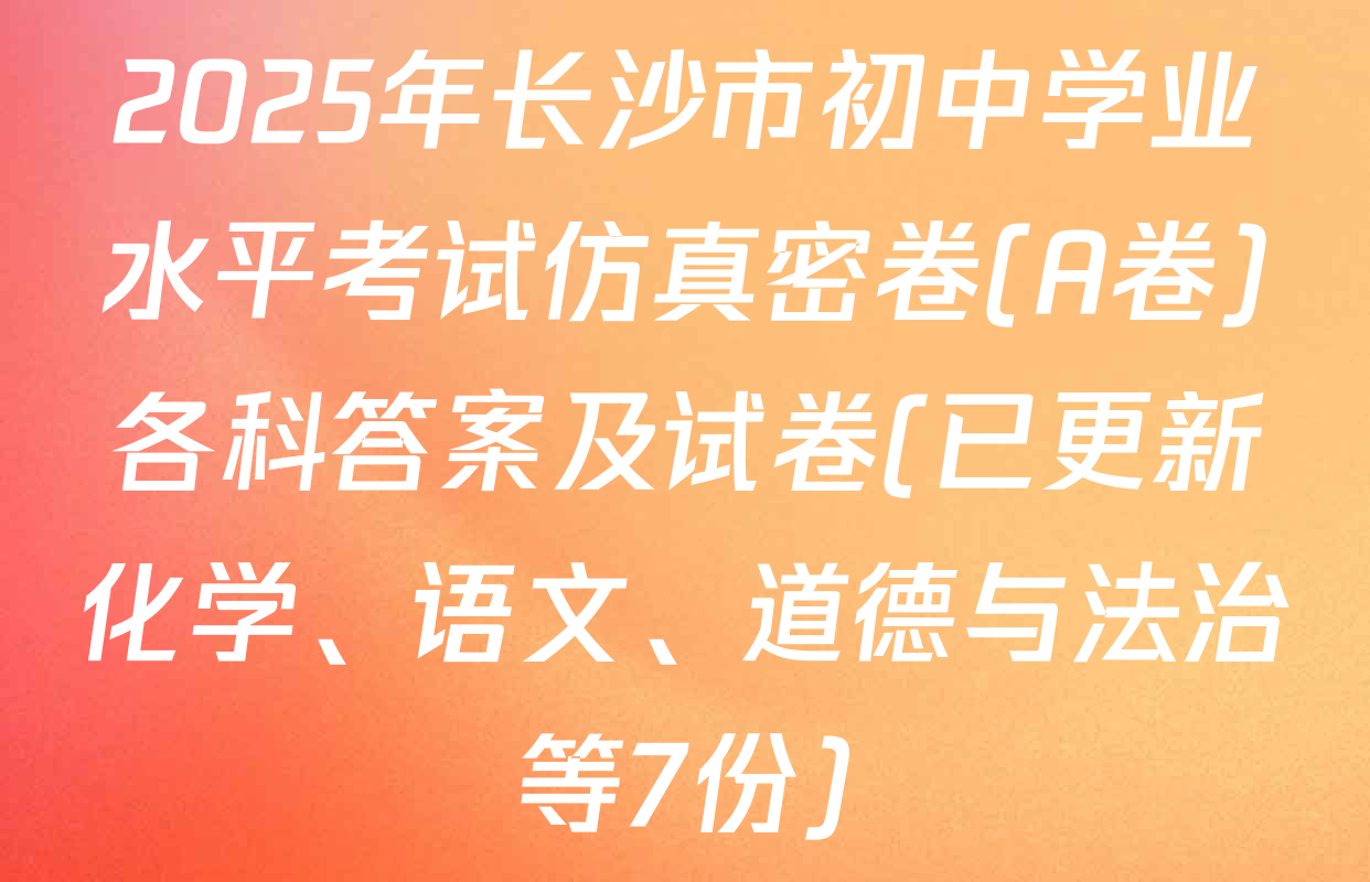2025年长沙市初中学业水平考试仿真密卷(A卷)各科答案及试卷(已更新化学、语文、道德与法治等7份)