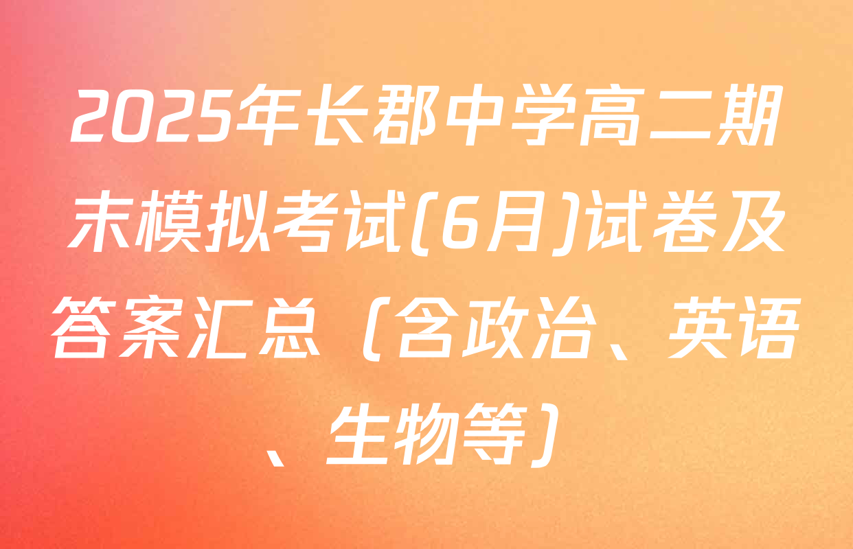2025年长郡中学高二期末模拟考试(6月)试卷及答案汇总（含政治、英语、生物等）
