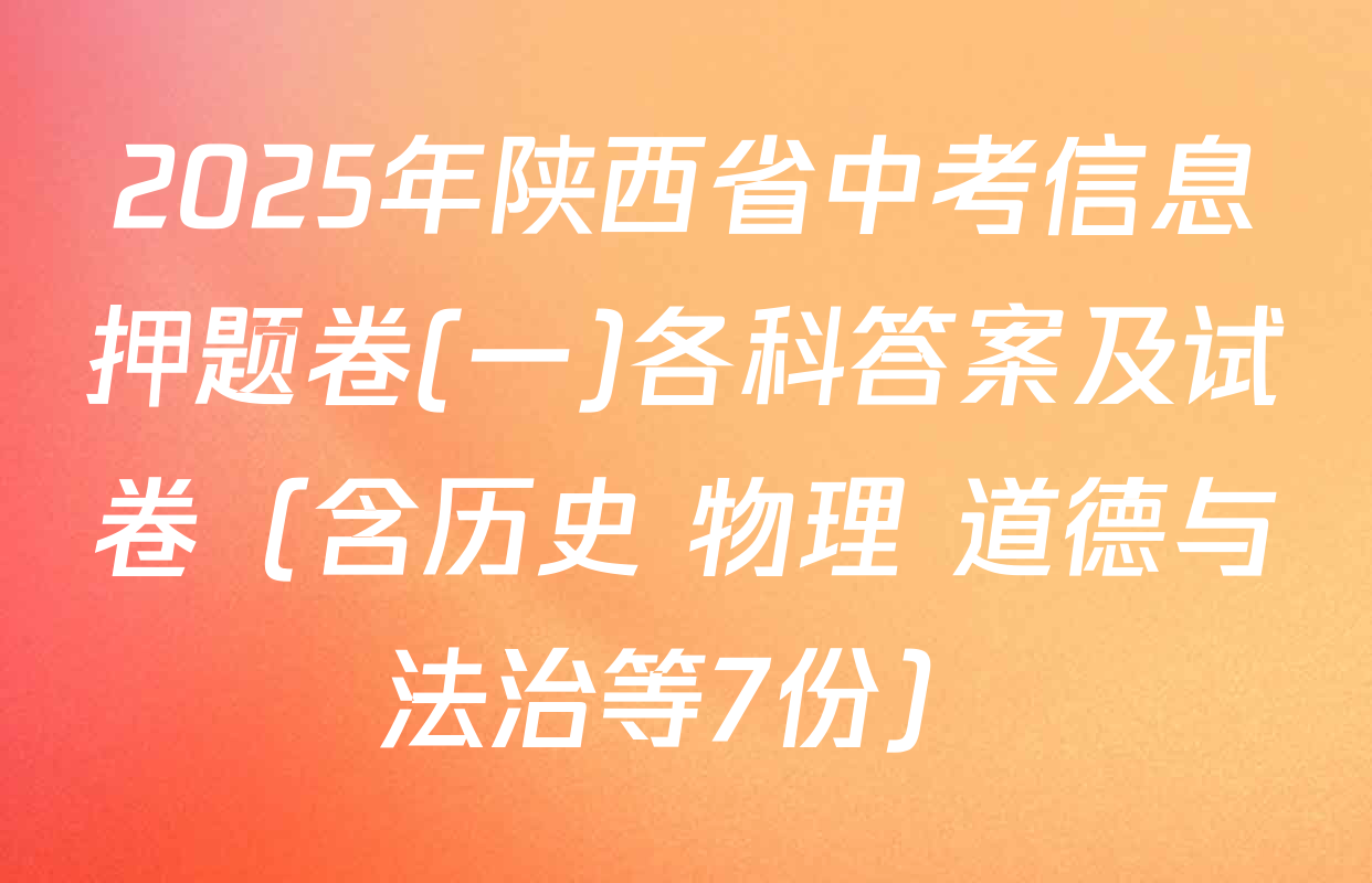 2025年陕西省中考信息押题卷(一)各科答案及试卷（含历史 物理 道德与法治等7份）
