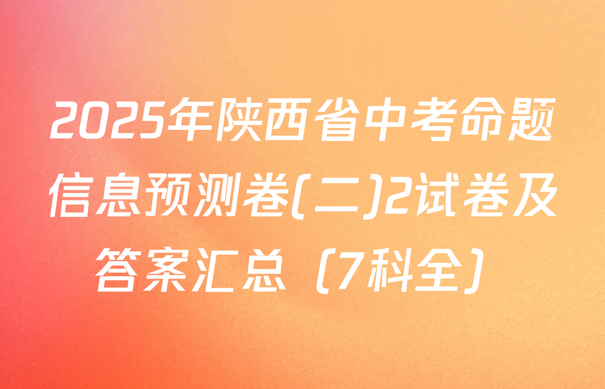 2025年陕西省中考命题信息预测卷(二)2试卷及答案汇总（7科全）