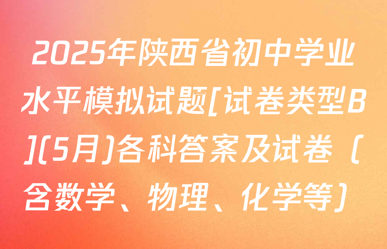 2025年陕西省初中学业水平模拟试题[试卷类型B](5月)各科答案及试卷（含数学、物理、化学等）