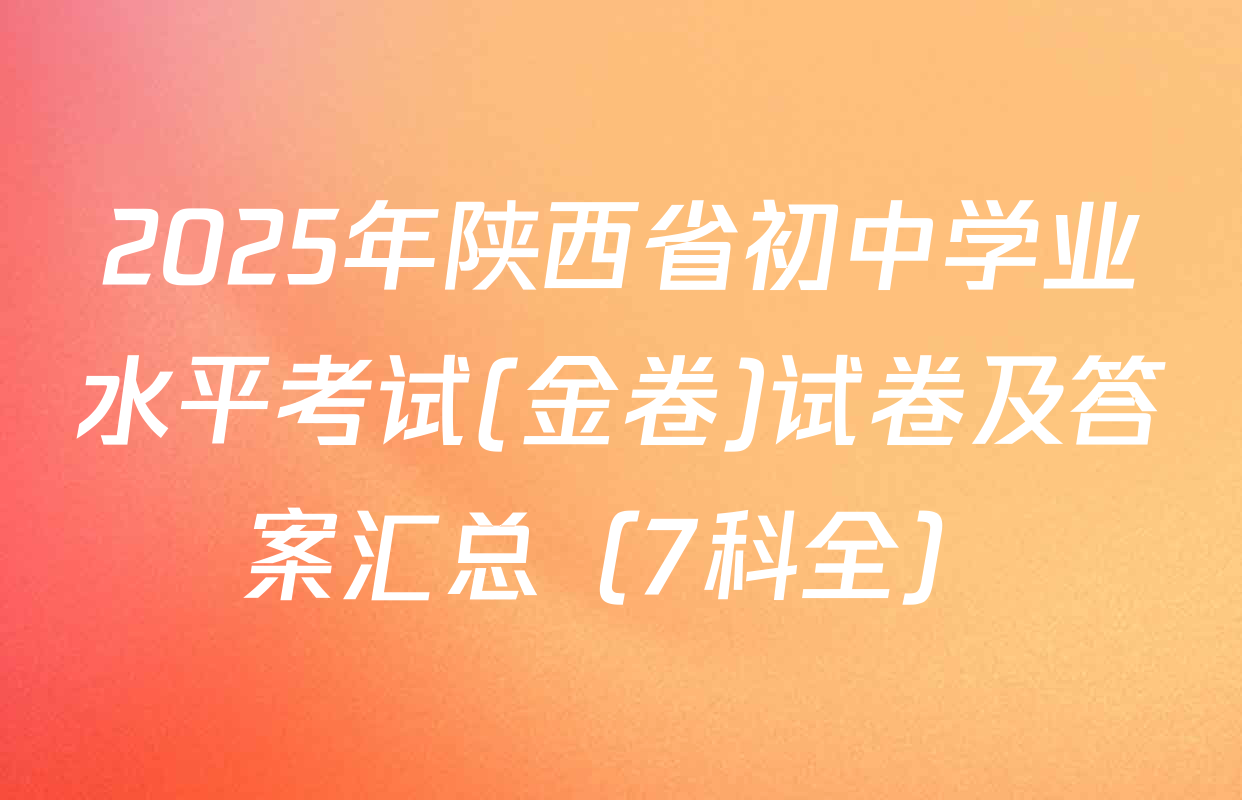 2025年陕西省初中学业水平考试(金卷)试卷及答案汇总（7科全）