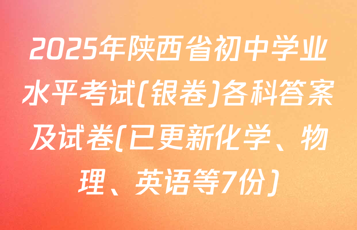 2025年陕西省初中学业水平考试(银卷)各科答案及试卷(已更新化学、物理、英语等7份)