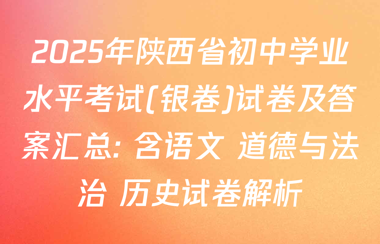 2025年陕西省初中学业水平考试(银卷)试卷及答案汇总: 含语文 道德与法治 历史试卷解析