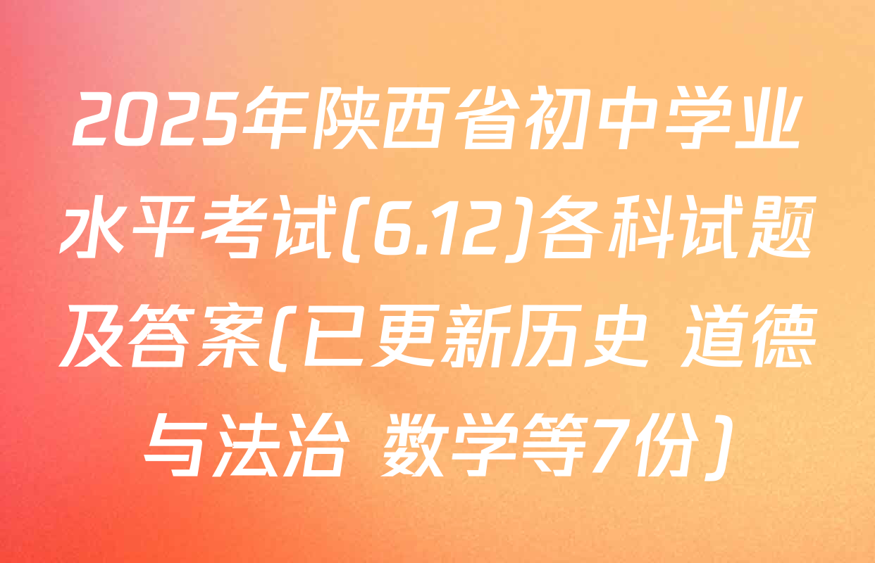 2025年陕西省初中学业水平考试(6.12)各科试题及答案(已更新历史 道德与法治 数学等7份)