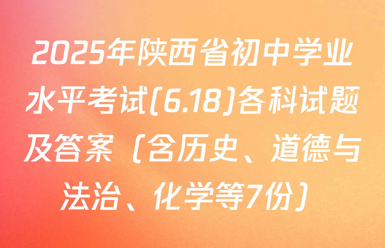 2025年陕西省初中学业水平考试(6.18)各科试题及答案（含历史、道德与法治、化学等7份）