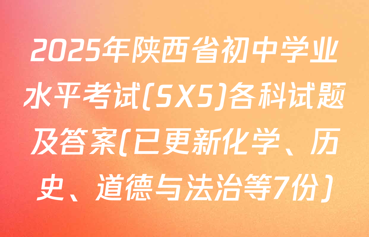 2025年陕西省初中学业水平考试(SX5)各科试题及答案(已更新化学、历史、道德与法治等7份)