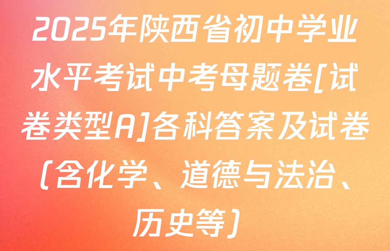 2025年陕西省初中学业水平考试中考母题卷[试卷类型A]各科答案及试卷（含化学、道德与法治、历史等）