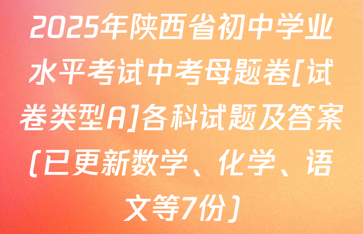 2025年陕西省初中学业水平考试中考母题卷[试卷类型A]各科试题及答案(已更新数学、化学、语文等7份)
