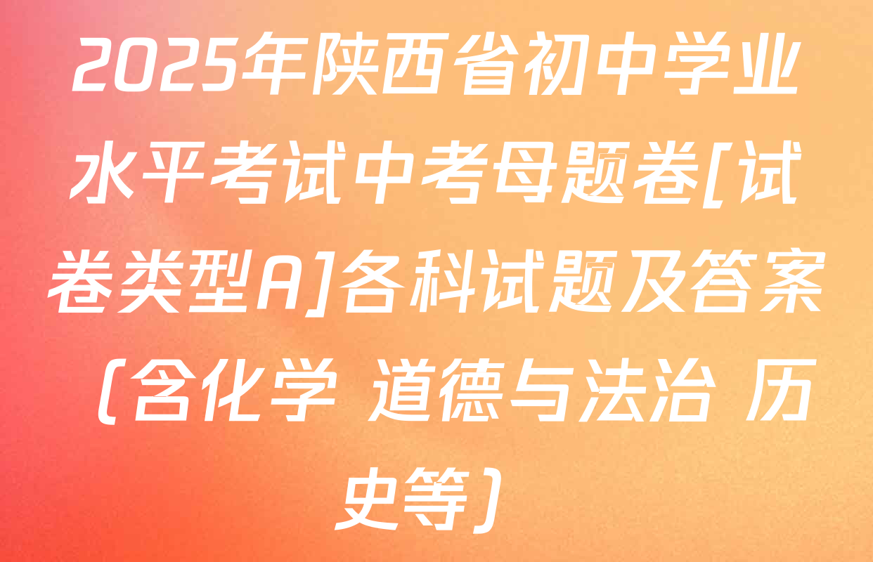 2025年陕西省初中学业水平考试中考母题卷[试卷类型A]各科试题及答案（含化学 道德与法治 历史等）