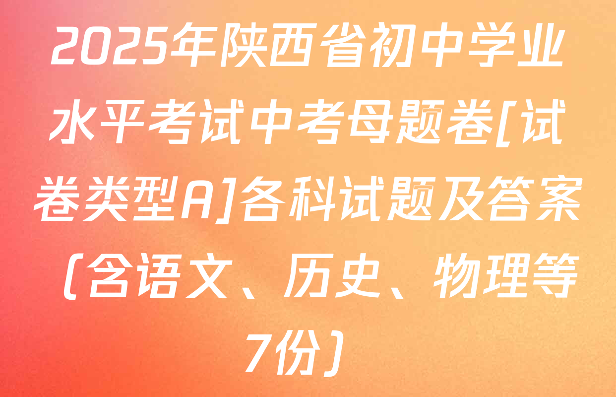 2025年陕西省初中学业水平考试中考母题卷[试卷类型A]各科试题及答案（含语文、历史、物理等7份）