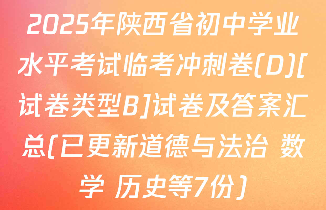 2025年陕西省初中学业水平考试临考冲刺卷(D)[试卷类型B]试卷及答案汇总(已更新道德与法治 数学 历史等7份)