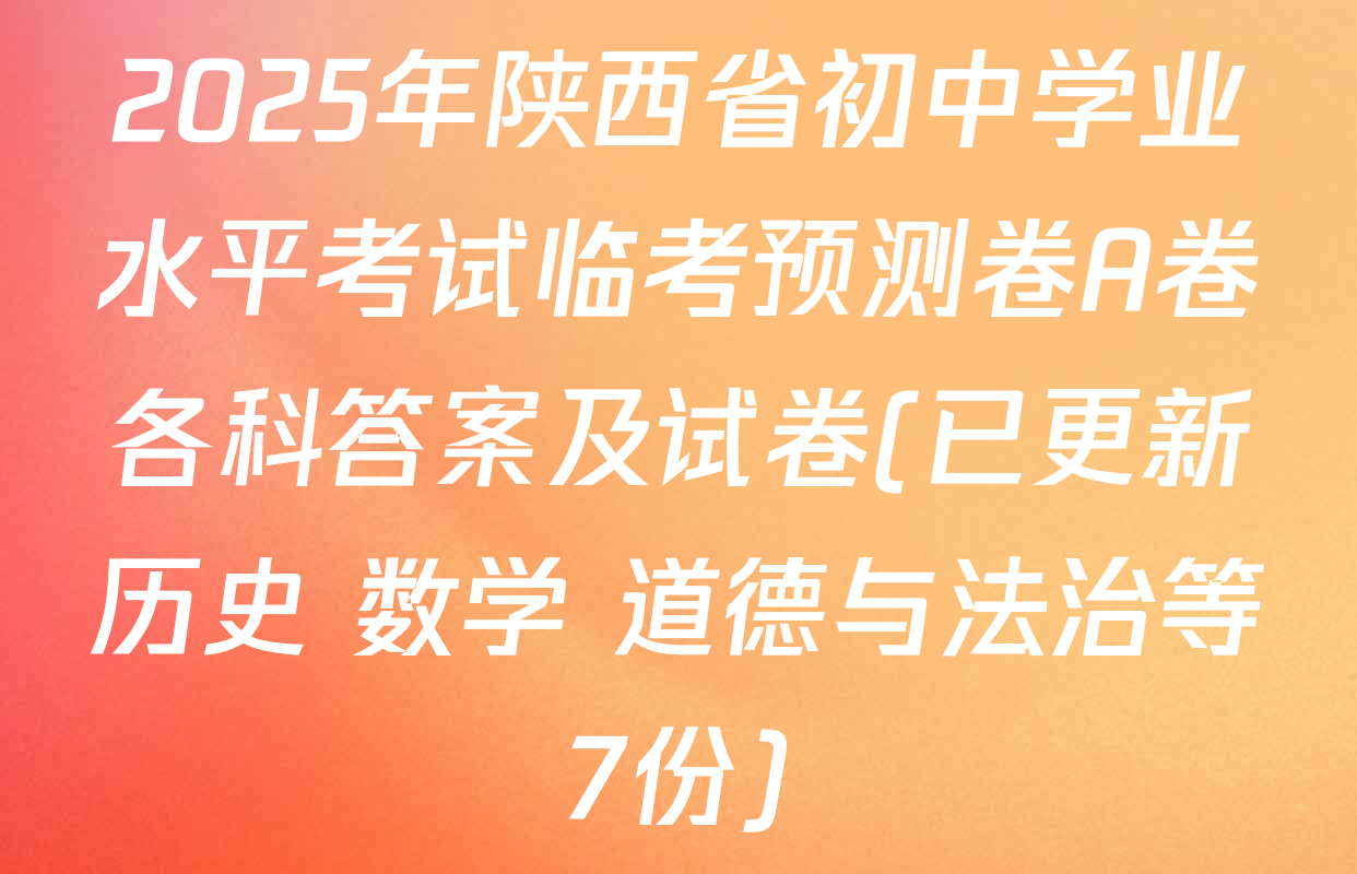 2025年陕西省初中学业水平考试临考预测卷A卷各科答案及试卷(已更新历史 数学 道德与法治等7份)