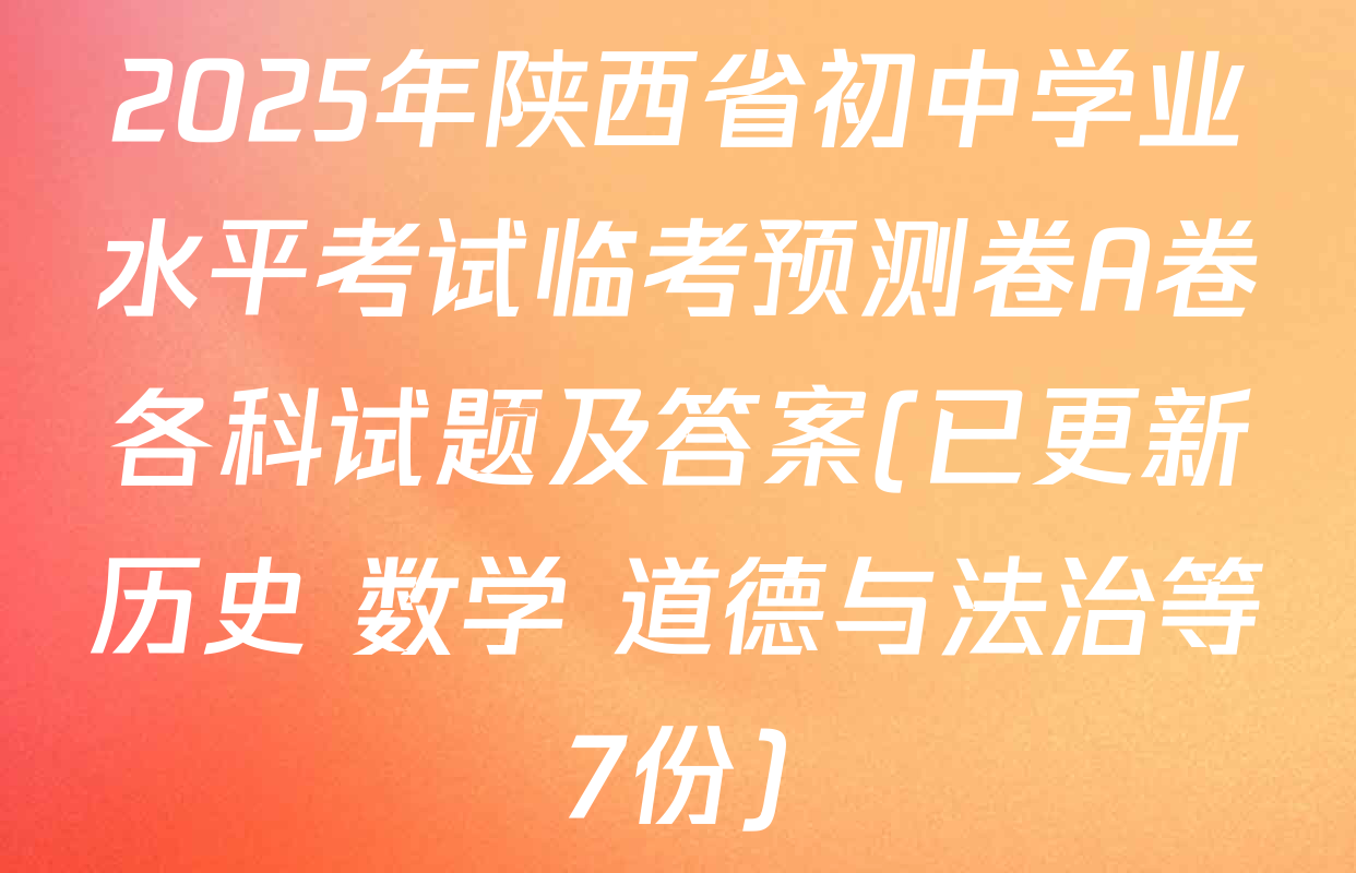 2025年陕西省初中学业水平考试临考预测卷A卷各科试题及答案(已更新历史 数学 道德与法治等7份)