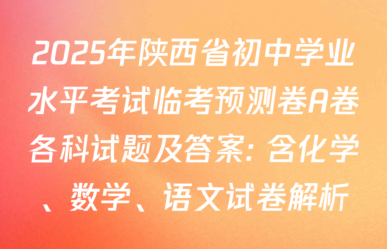 2025年陕西省初中学业水平考试临考预测卷A卷各科试题及答案: 含化学、数学、语文试卷解析