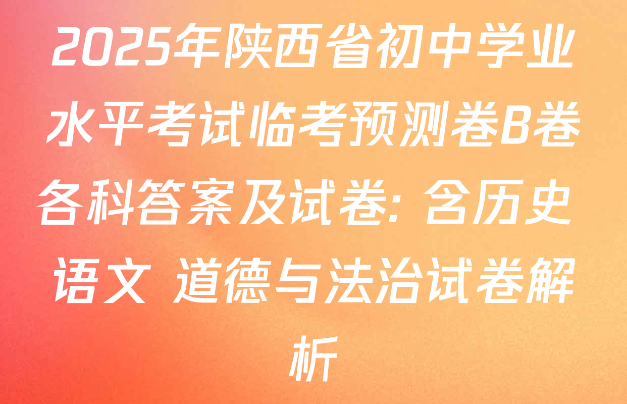 2025年陕西省初中学业水平考试临考预测卷B卷各科答案及试卷: 含历史 语文 道德与法治试卷解析