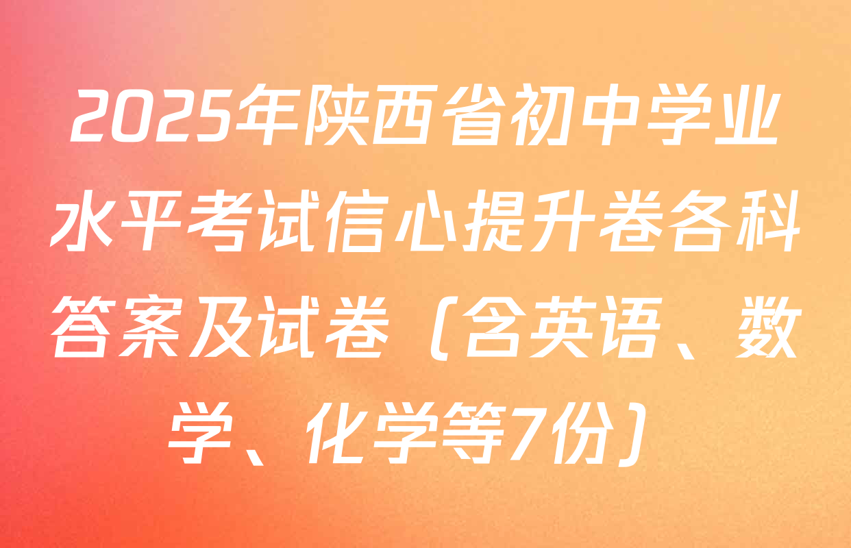 2025年陕西省初中学业水平考试信心提升卷各科答案及试卷（含英语、数学、化学等7份）