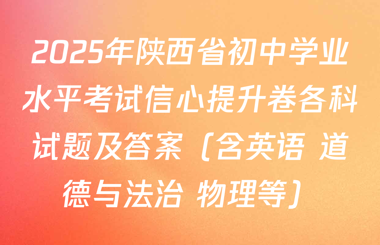2025年陕西省初中学业水平考试信心提升卷各科试题及答案（含英语 道德与法治 物理等）