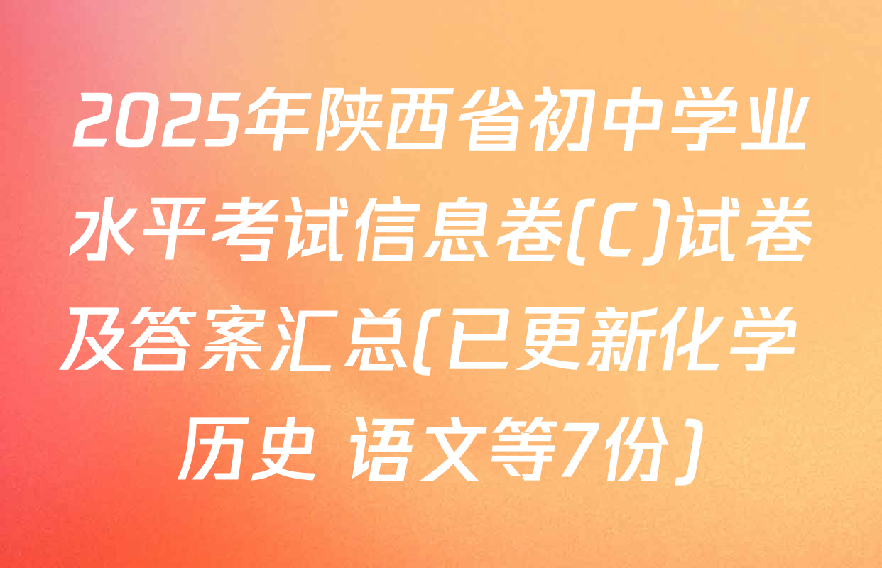2025年陕西省初中学业水平考试信息卷(C)试卷及答案汇总(已更新化学 历史 语文等7份)