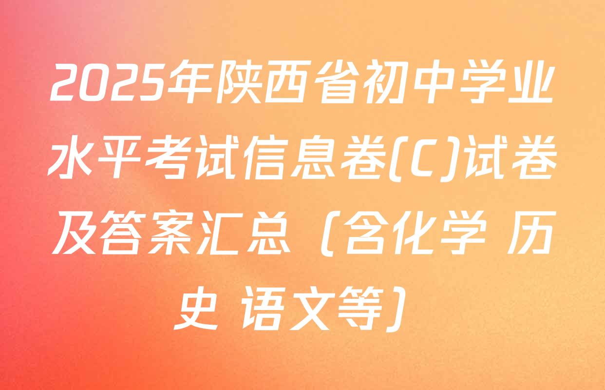 2025年陕西省初中学业水平考试信息卷(C)试卷及答案汇总（含化学 历史 语文等）