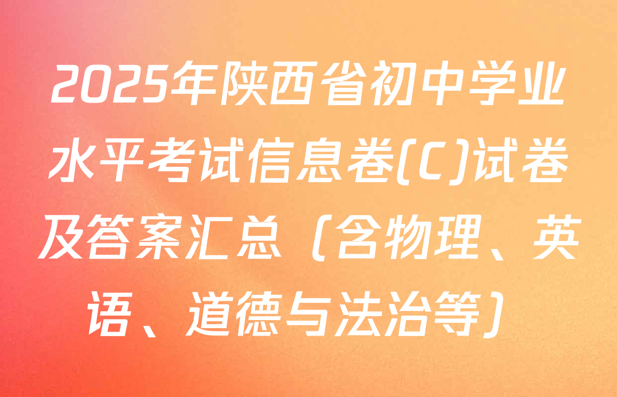2025年陕西省初中学业水平考试信息卷(C)试卷及答案汇总（含物理、英语、道德与法治等）