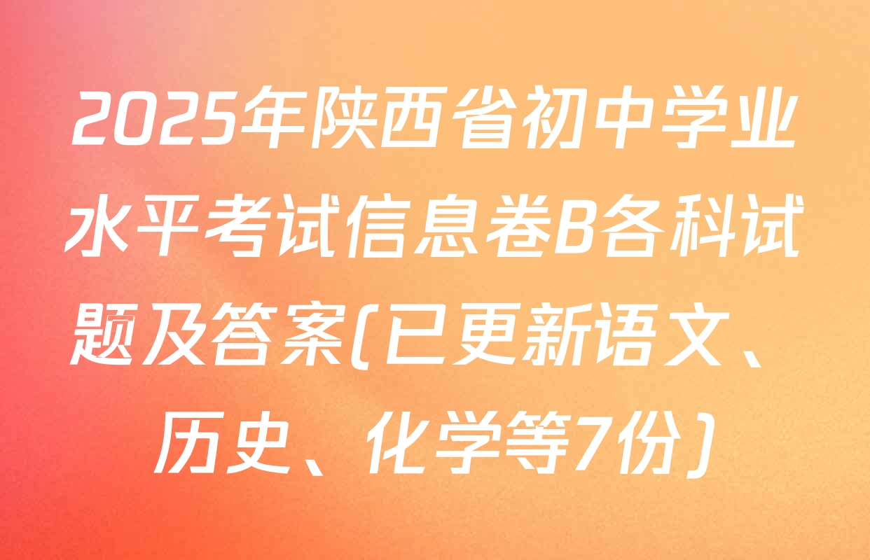 2025年陕西省初中学业水平考试信息卷B各科试题及答案(已更新语文、历史、化学等7份)