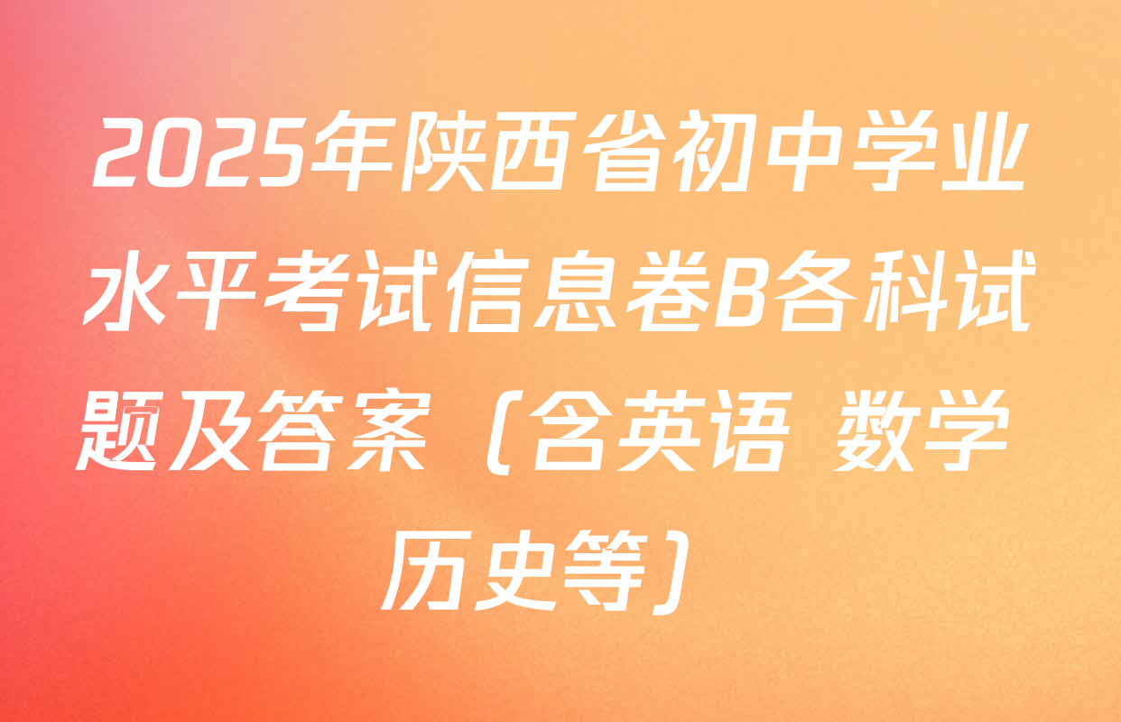 2025年陕西省初中学业水平考试信息卷B各科试题及答案（含英语 数学 历史等）