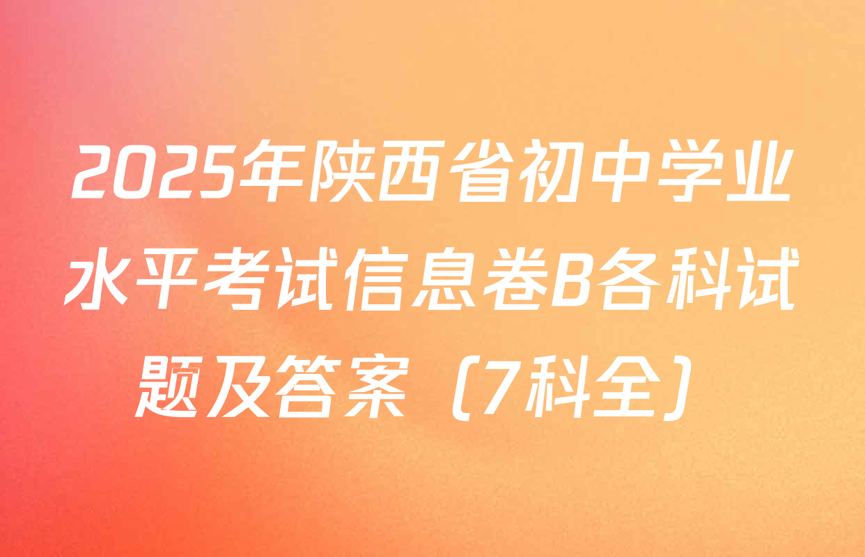 2025年陕西省初中学业水平考试信息卷B各科试题及答案（7科全）