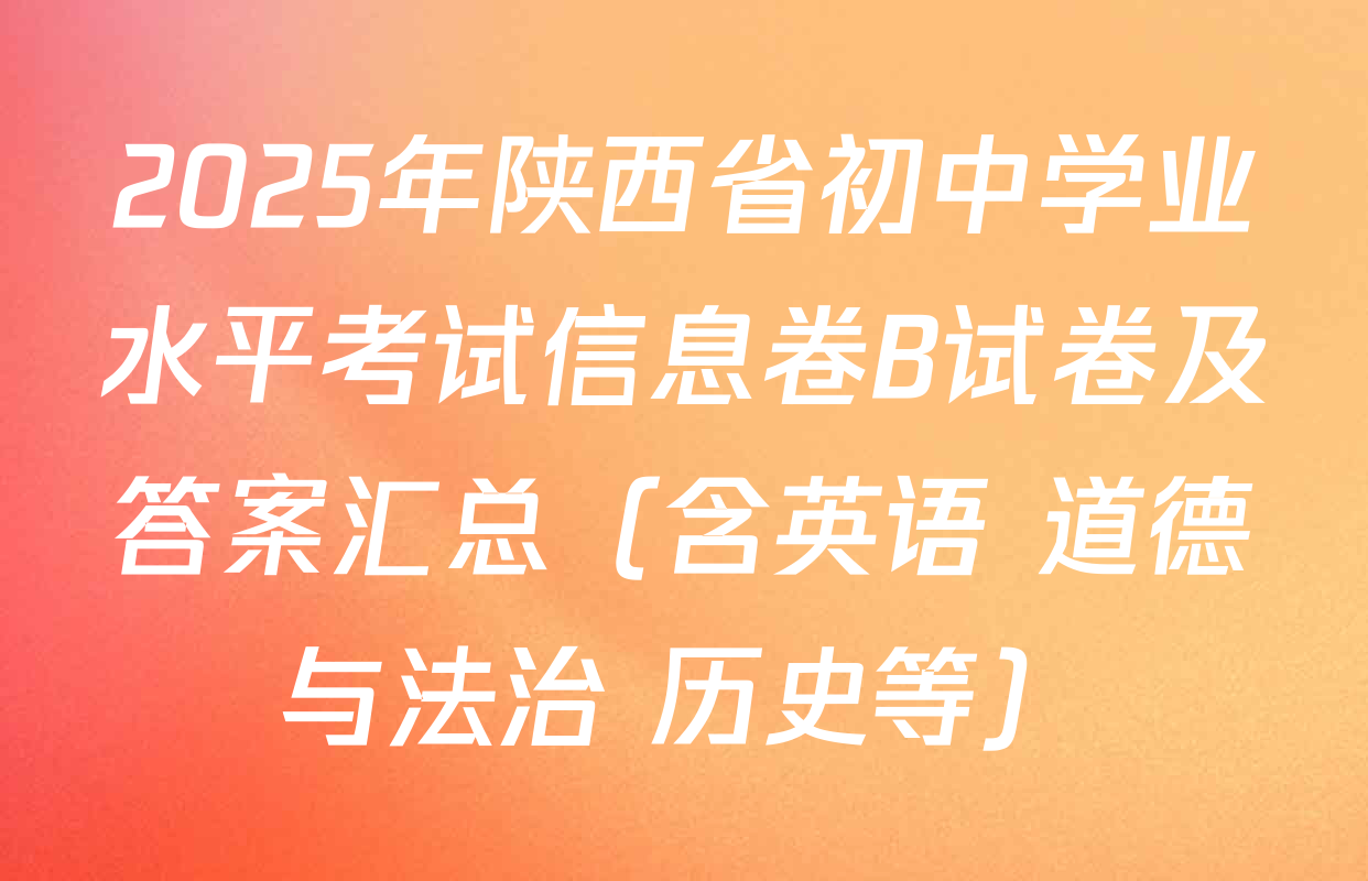 2025年陕西省初中学业水平考试信息卷B试卷及答案汇总（含英语 道德与法治 历史等）