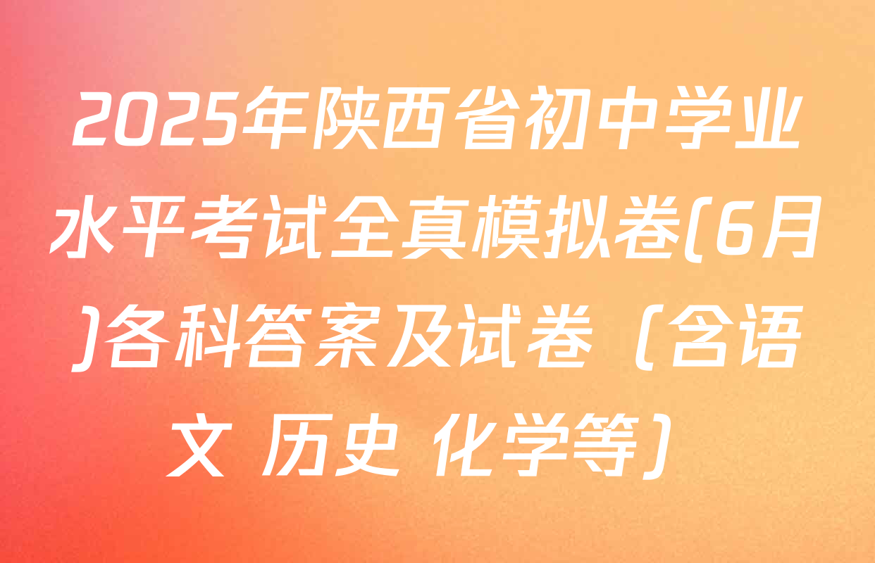 2025年陕西省初中学业水平考试全真模拟卷(6月)各科答案及试卷（含语文 历史 化学等）