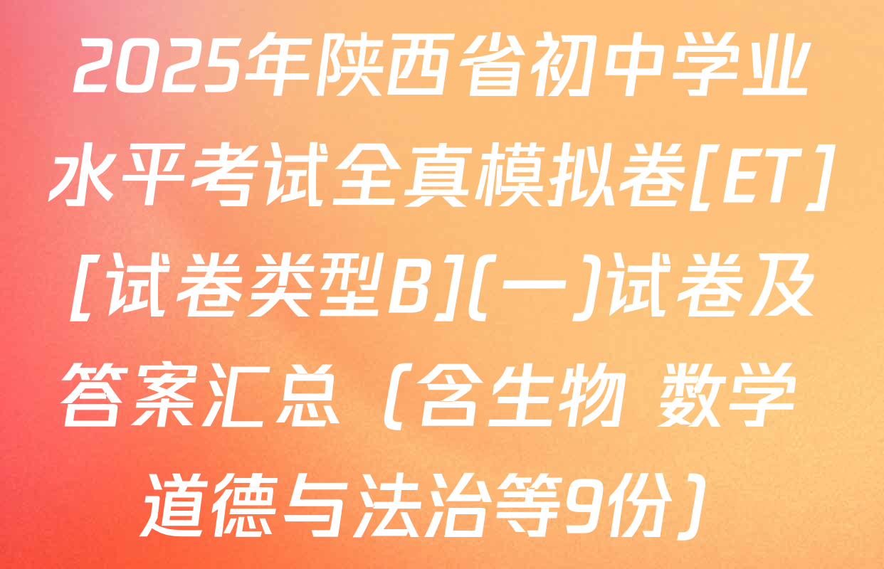 2025年陕西省初中学业水平考试全真模拟卷[ET][试卷类型B](一)试卷及答案汇总（含生物 数学 道德与法治等9份）